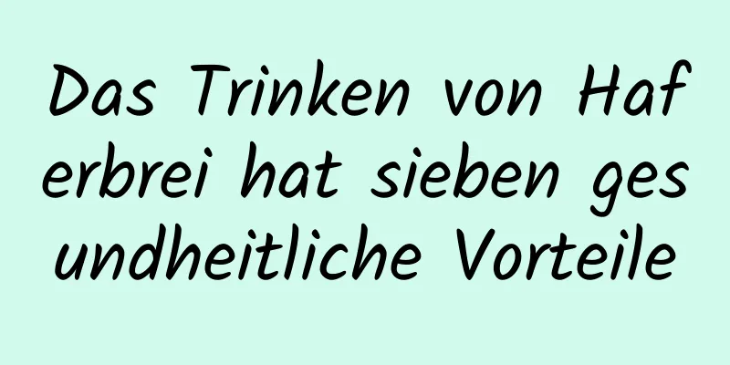 Das Trinken von Haferbrei hat sieben gesundheitliche Vorteile