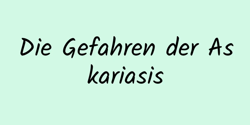 Die Gefahren der Askariasis