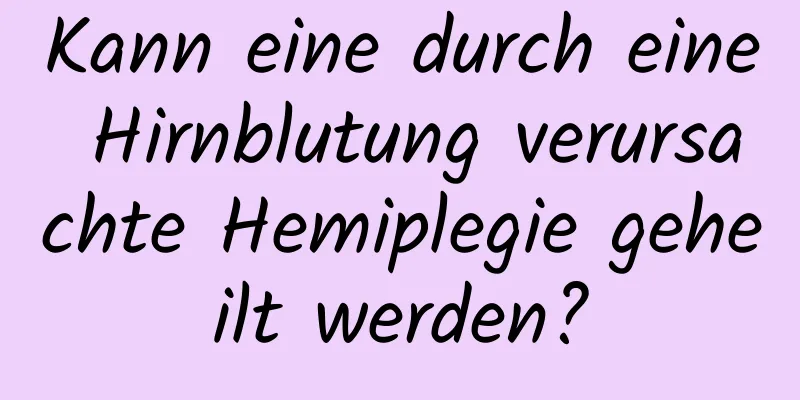 Kann eine durch eine Hirnblutung verursachte Hemiplegie geheilt werden?