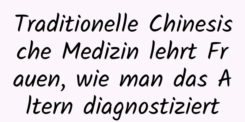 Traditionelle Chinesische Medizin lehrt Frauen, wie man das Altern diagnostiziert