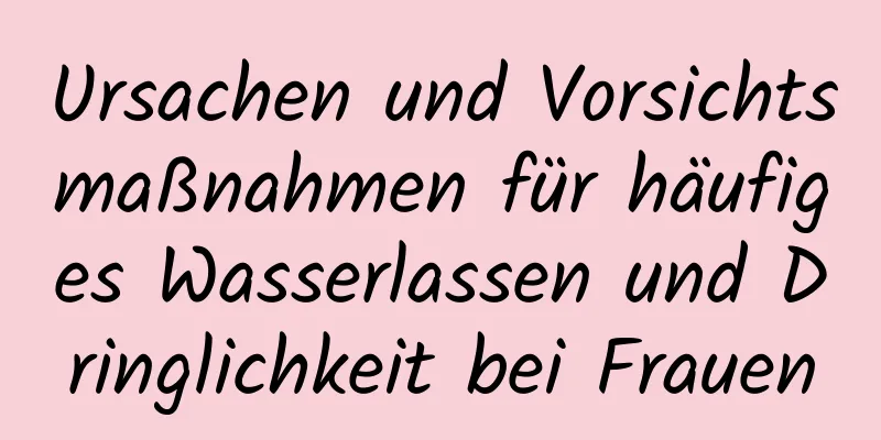 Ursachen und Vorsichtsmaßnahmen für häufiges Wasserlassen und Dringlichkeit bei Frauen