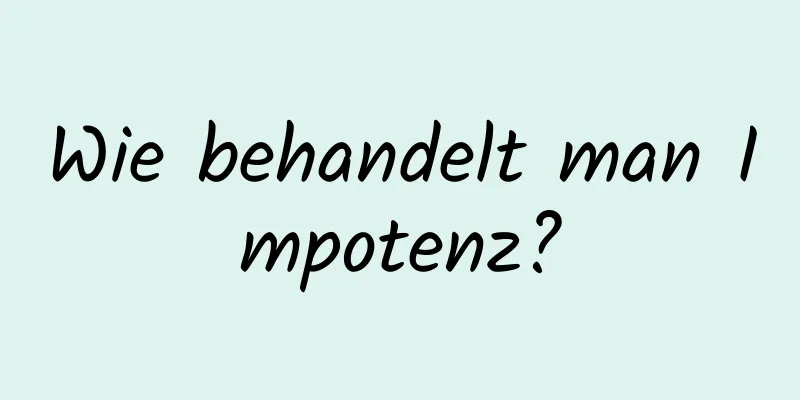 Wie behandelt man Impotenz?