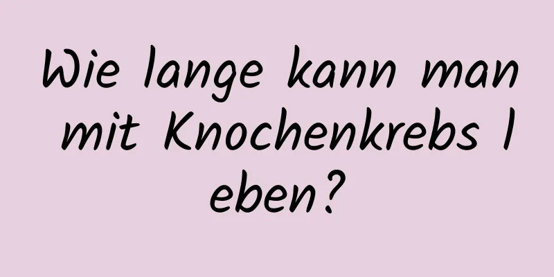 Wie lange kann man mit Knochenkrebs leben?