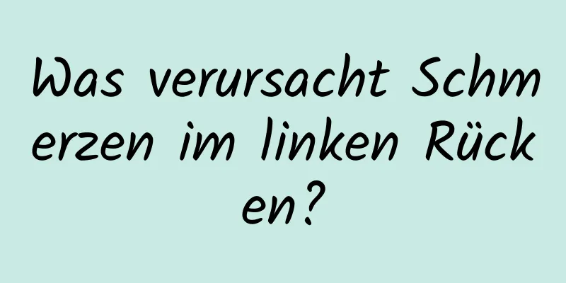 Was verursacht Schmerzen im linken Rücken?