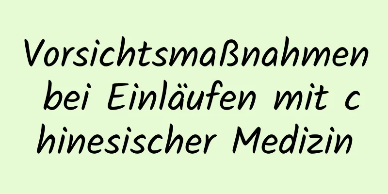 Vorsichtsmaßnahmen bei Einläufen mit chinesischer Medizin