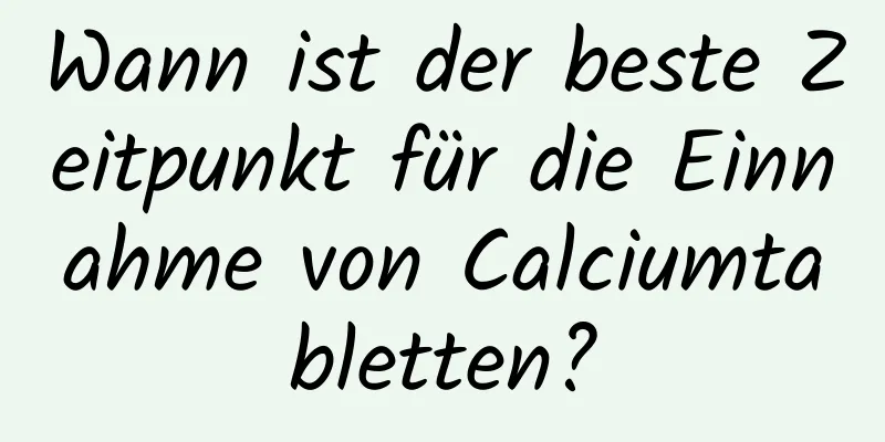 Wann ist der beste Zeitpunkt für die Einnahme von Calciumtabletten?