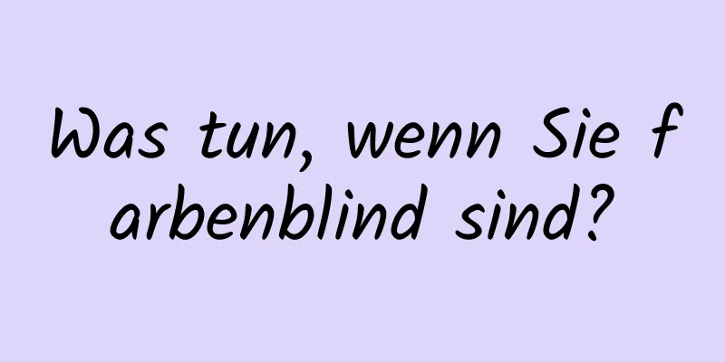 Was tun, wenn Sie farbenblind sind?