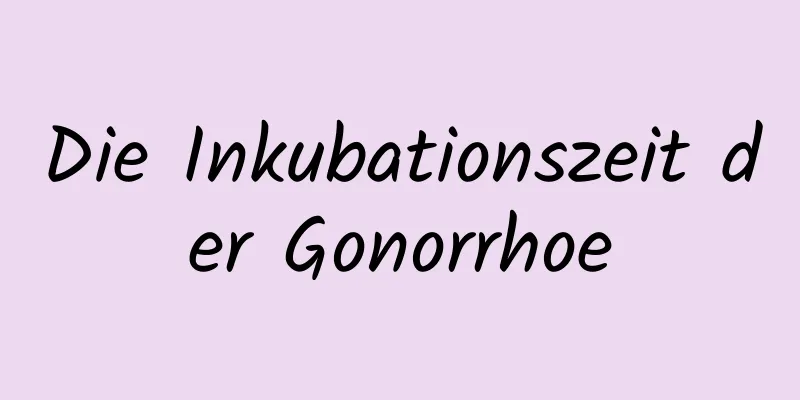 Die Inkubationszeit der Gonorrhoe