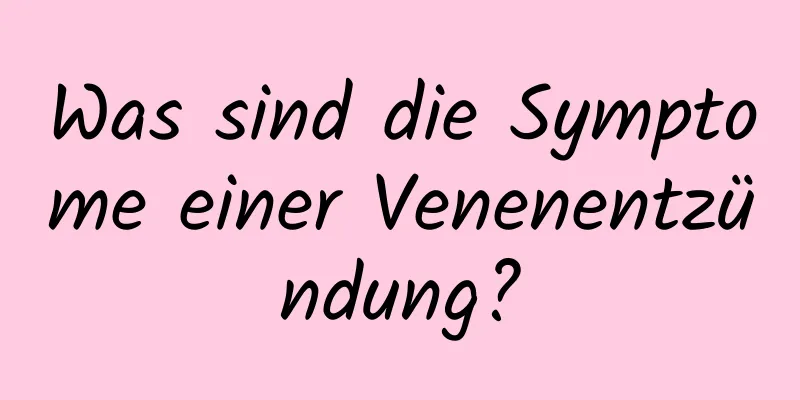 Was sind die Symptome einer Venenentzündung?