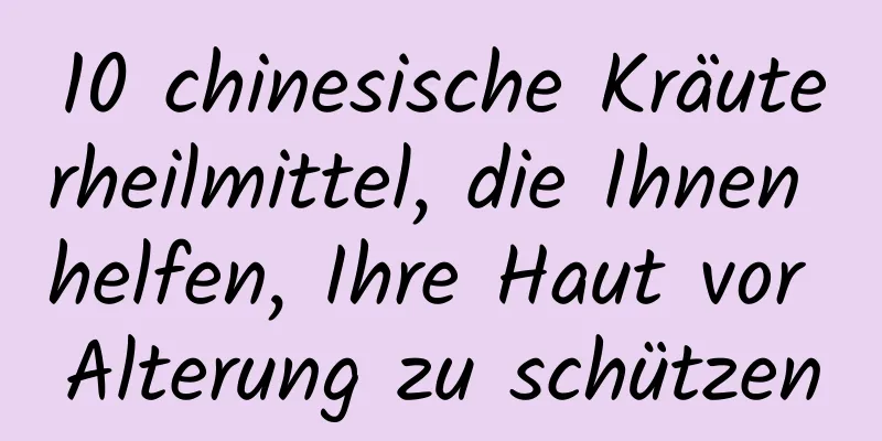 10 chinesische Kräuterheilmittel, die Ihnen helfen, Ihre Haut vor Alterung zu schützen