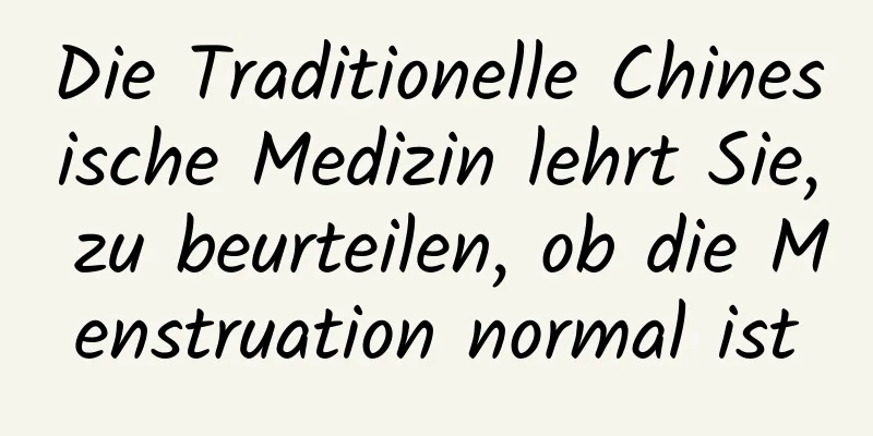 Die Traditionelle Chinesische Medizin lehrt Sie, zu beurteilen, ob die Menstruation normal ist