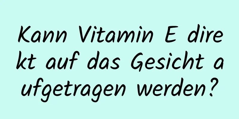 Kann Vitamin E direkt auf das Gesicht aufgetragen werden?