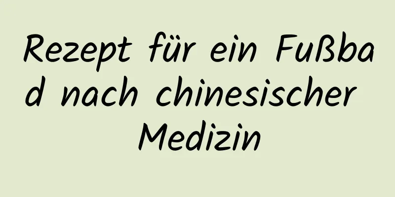 Rezept für ein Fußbad nach chinesischer Medizin