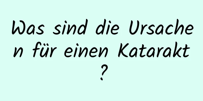 Was sind die Ursachen für einen Katarakt?