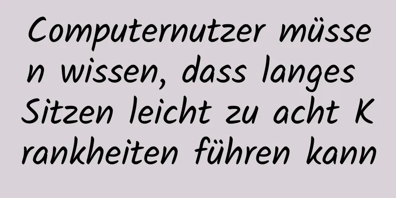 Computernutzer müssen wissen, dass langes Sitzen leicht zu acht Krankheiten führen kann