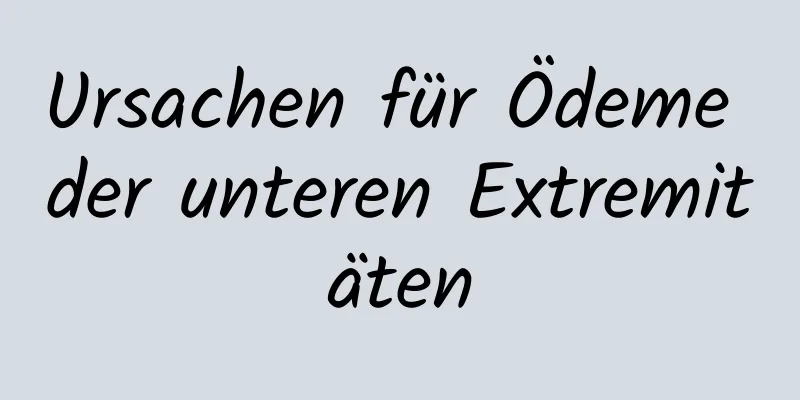 Ursachen für Ödeme der unteren Extremitäten