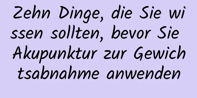 Zehn Dinge, die Sie wissen sollten, bevor Sie Akupunktur zur Gewichtsabnahme anwenden