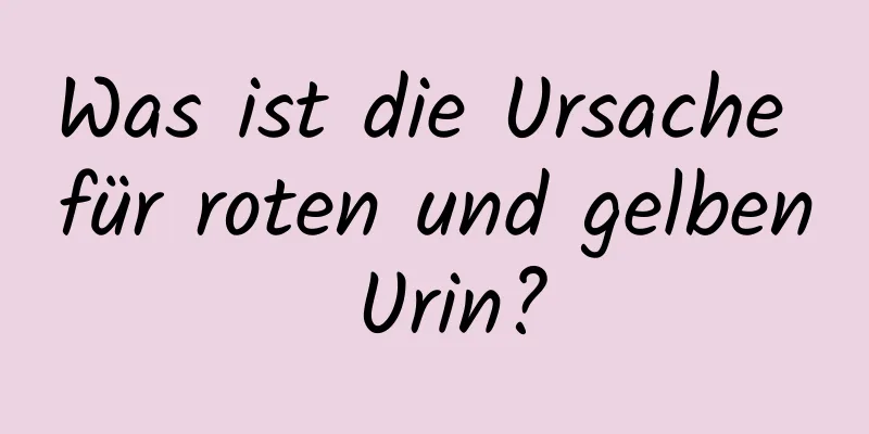 Was ist die Ursache für roten und gelben Urin?