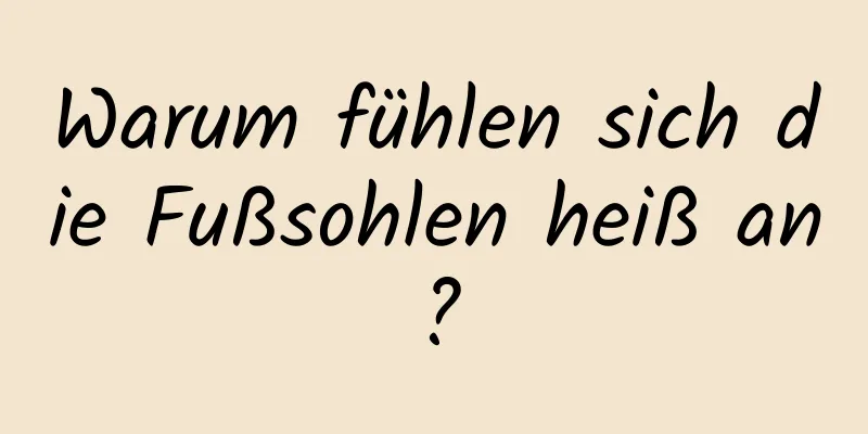 Warum fühlen sich die Fußsohlen heiß an?