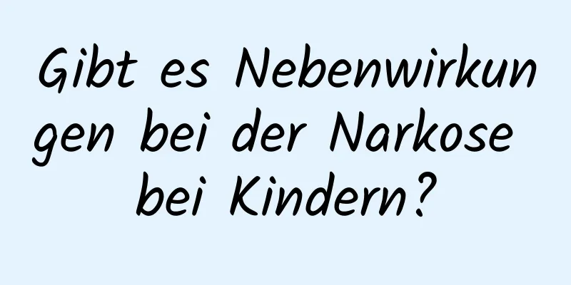 Gibt es Nebenwirkungen bei der Narkose bei Kindern?