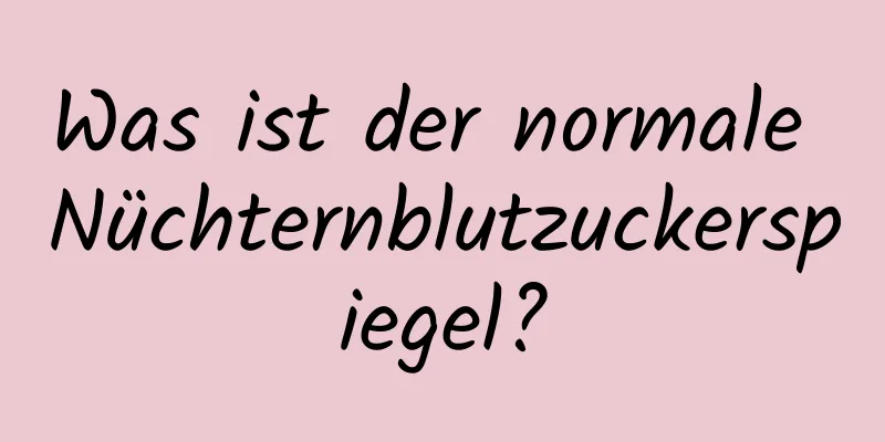 Was ist der normale Nüchternblutzuckerspiegel?