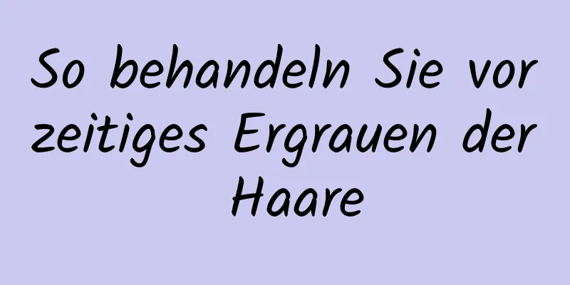 So behandeln Sie vorzeitiges Ergrauen der Haare