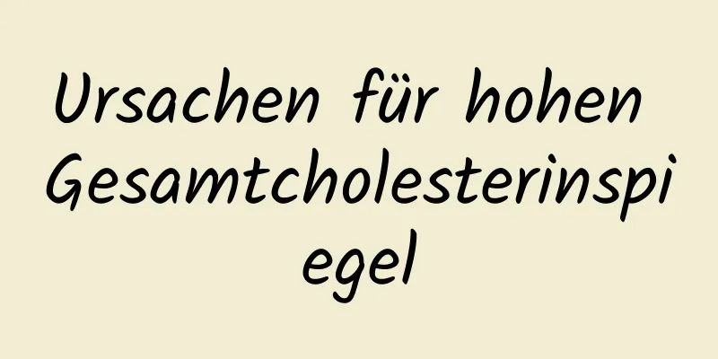 Ursachen für hohen Gesamtcholesterinspiegel