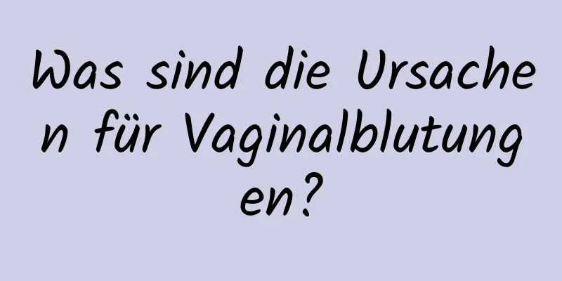 Was sind die Ursachen für Vaginalblutungen?