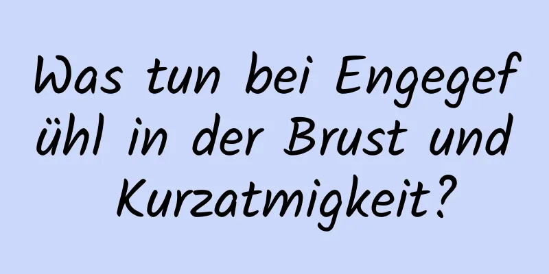 Was tun bei Engegefühl in der Brust und Kurzatmigkeit?