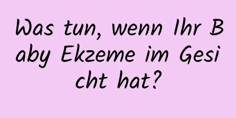 Was tun, wenn Ihr Baby Ekzeme im Gesicht hat?