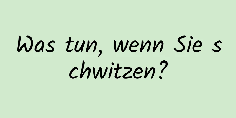 Was tun, wenn Sie schwitzen?