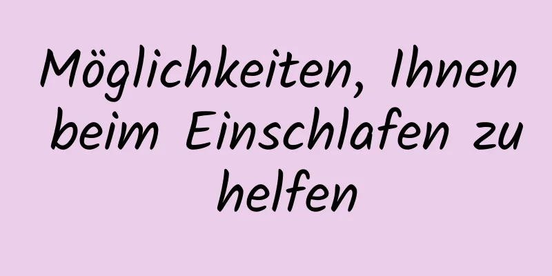 Möglichkeiten, Ihnen beim Einschlafen zu helfen