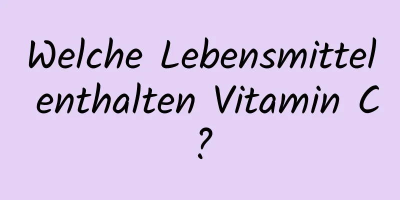 Welche Lebensmittel enthalten Vitamin C?