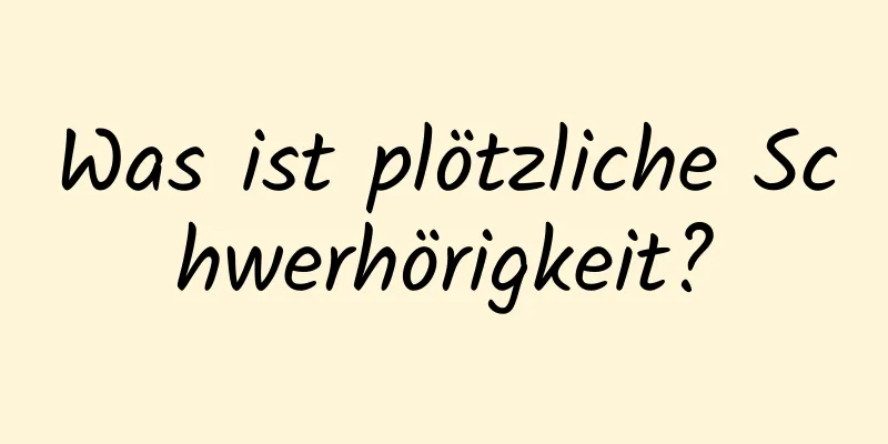 Was ist plötzliche Schwerhörigkeit?