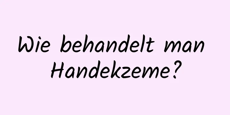 Wie behandelt man Handekzeme?