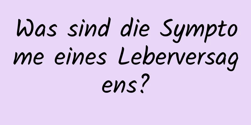 Was sind die Symptome eines Leberversagens?