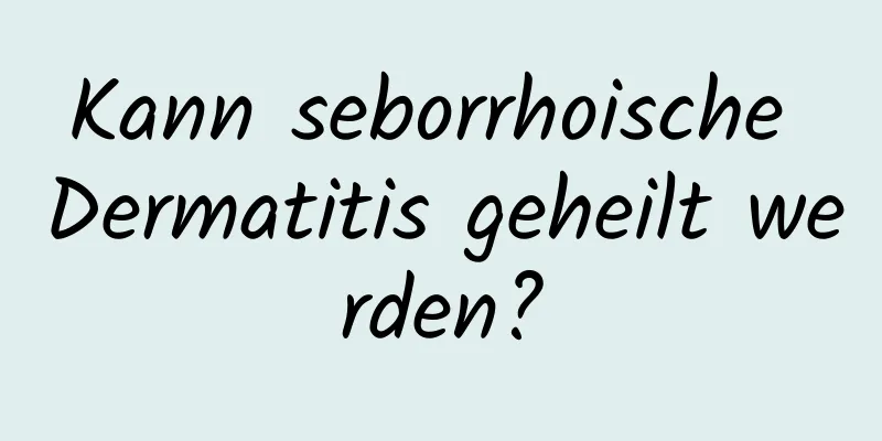 Kann seborrhoische Dermatitis geheilt werden?