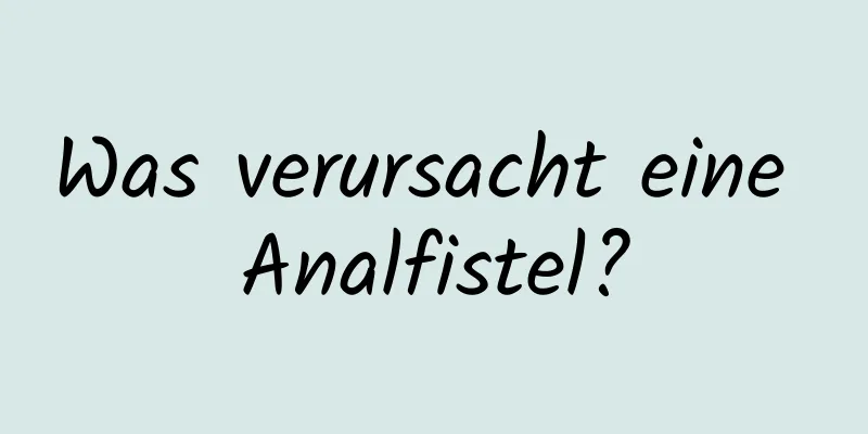 Was verursacht eine Analfistel?