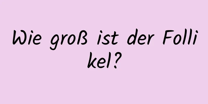 Wie groß ist der Follikel?