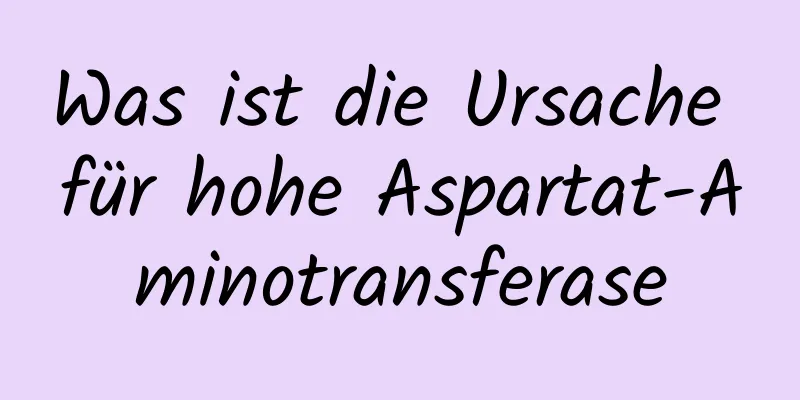 Was ist die Ursache für hohe Aspartat-Aminotransferase