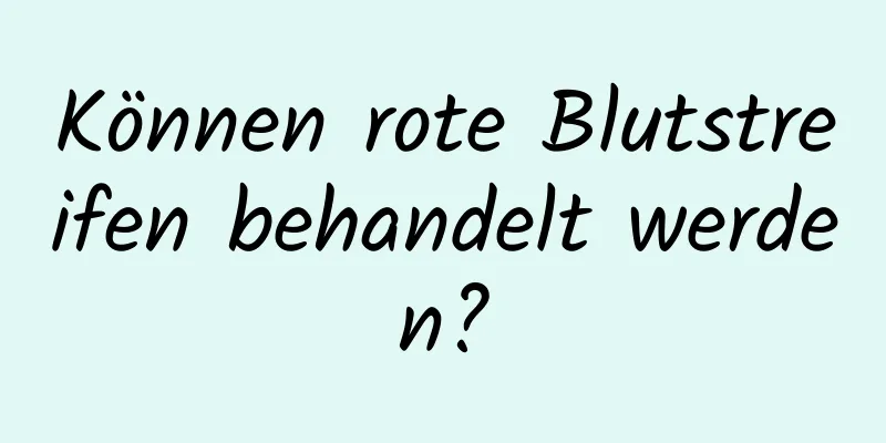 Können rote Blutstreifen behandelt werden?