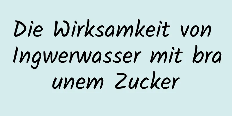 Die Wirksamkeit von Ingwerwasser mit braunem Zucker