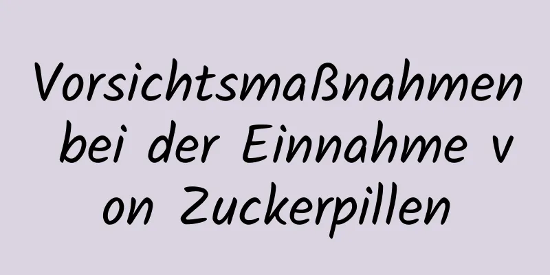 Vorsichtsmaßnahmen bei der Einnahme von Zuckerpillen