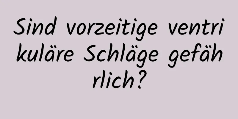 Sind vorzeitige ventrikuläre Schläge gefährlich?