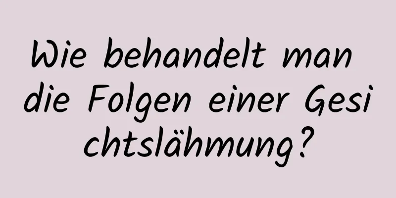 Wie behandelt man die Folgen einer Gesichtslähmung?