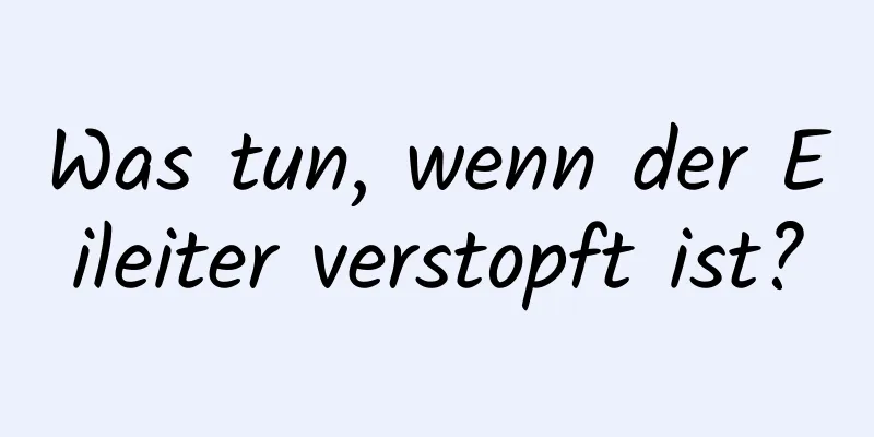 Was tun, wenn der Eileiter verstopft ist?