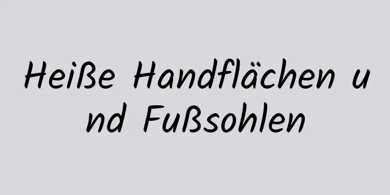 Heiße Handflächen und Fußsohlen