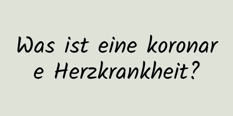 Was ist eine koronare Herzkrankheit?