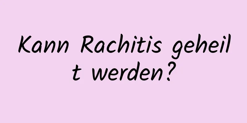 Kann Rachitis geheilt werden?