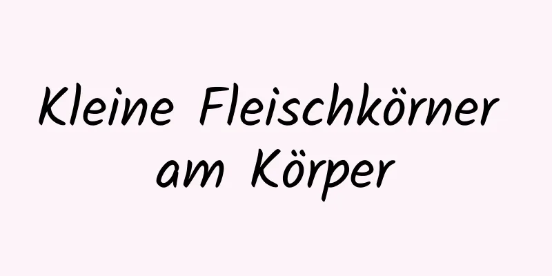 Kleine Fleischkörner am Körper